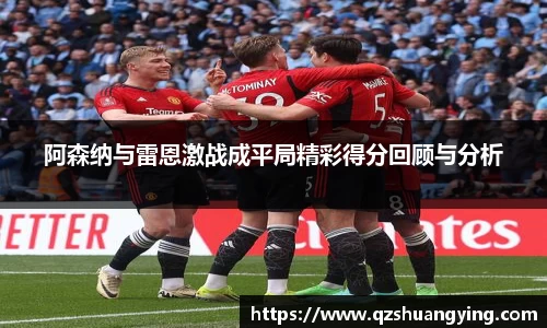 阿森纳与雷恩激战成平局精彩得分回顾与分析