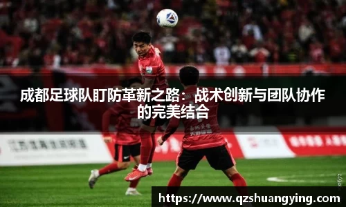 成都足球队盯防革新之路：战术创新与团队协作的完美结合