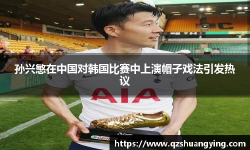 孙兴慜在中国对韩国比赛中上演帽子戏法引发热议
