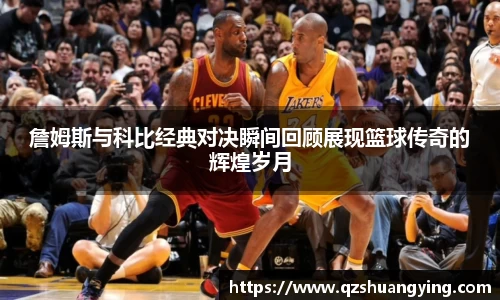 詹姆斯与科比经典对决瞬间回顾展现篮球传奇的辉煌岁月